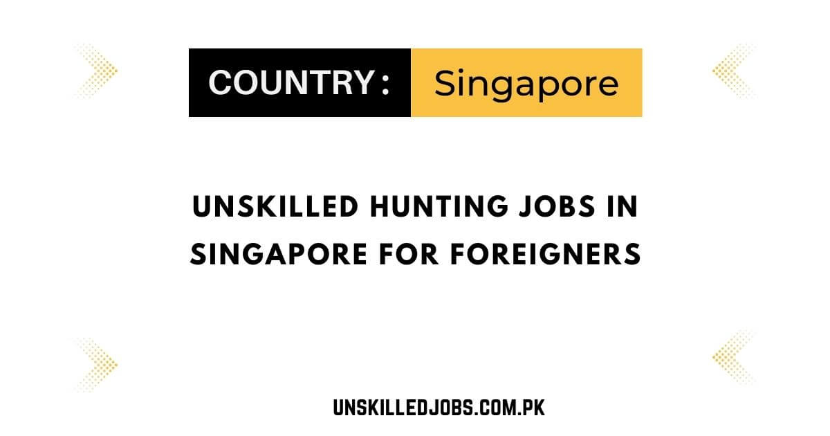 Unskilled Hunting Jobs in Singapore for Foreigners